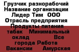 Грузчик-разнорабочий › Название организации ­ Лидер Тим, ООО › Отрасль предприятия ­ Продукты питания, табак › Минимальный оклад ­ 13 000 - Все города Работа » Вакансии   . Амурская обл.,Благовещенский р-н